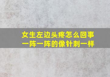 女生左边头疼怎么回事 一阵一阵的像针刺一样